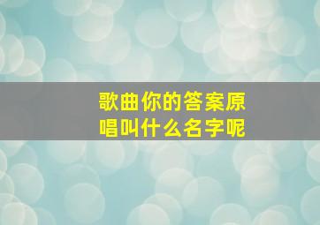 歌曲你的答案原唱叫什么名字呢