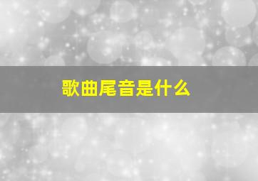 歌曲尾音是什么