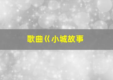 歌曲巜小城故事