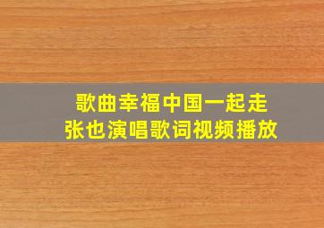 歌曲幸福中国一起走张也演唱歌词视频播放