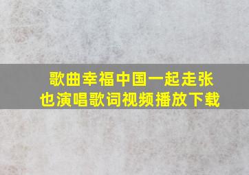 歌曲幸福中国一起走张也演唱歌词视频播放下载