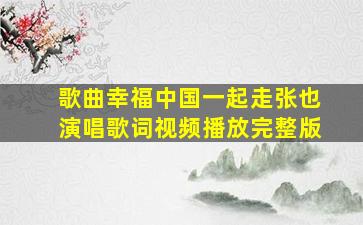 歌曲幸福中国一起走张也演唱歌词视频播放完整版