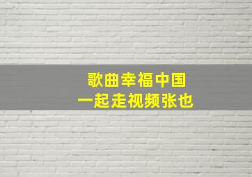 歌曲幸福中国一起走视频张也