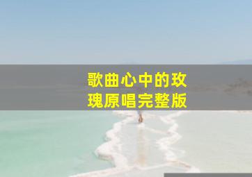 歌曲心中的玫瑰原唱完整版