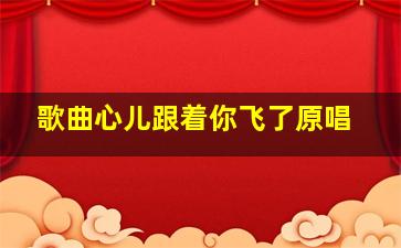 歌曲心儿跟着你飞了原唱