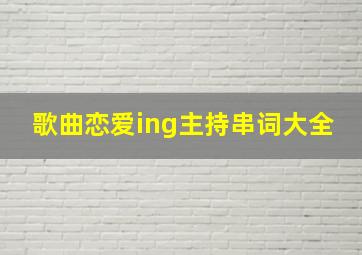 歌曲恋爱ing主持串词大全