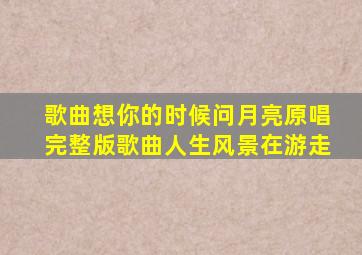 歌曲想你的时候问月亮原唱完整版歌曲人生风景在游走