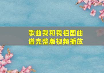 歌曲我和我祖国曲谱完整版视频播放