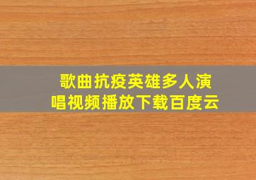 歌曲抗疫英雄多人演唱视频播放下载百度云