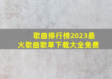 歌曲排行榜2023最火歌曲歌单下载大全免费