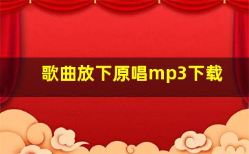 歌曲放下原唱mp3下载