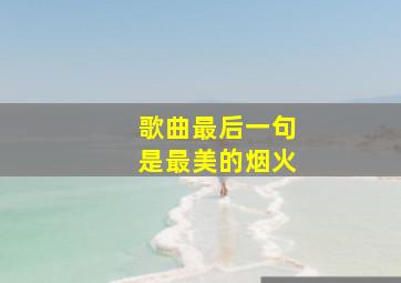 歌曲最后一句是最美的烟火