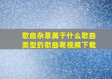 歌曲杂草属于什么歌曲类型的歌曲呢视频下载