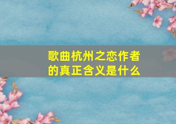 歌曲杭州之恋作者的真正含义是什么