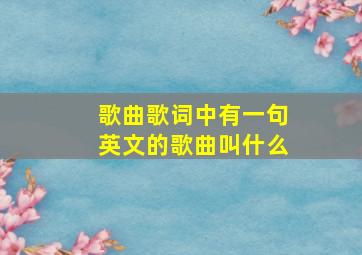 歌曲歌词中有一句英文的歌曲叫什么