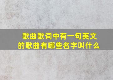 歌曲歌词中有一句英文的歌曲有哪些名字叫什么