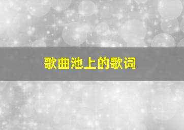 歌曲池上的歌词