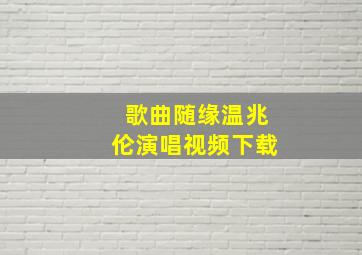 歌曲随缘温兆伦演唱视频下载