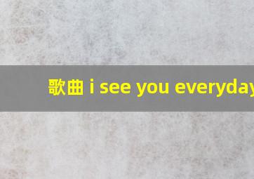 歌曲 i see you everyday