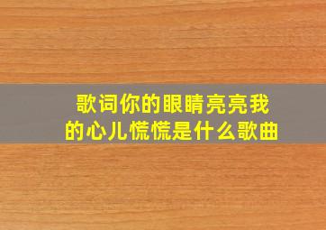 歌词你的眼睛亮亮我的心儿慌慌是什么歌曲