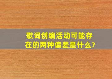 歌词创编活动可能存在的两种偏差是什么?