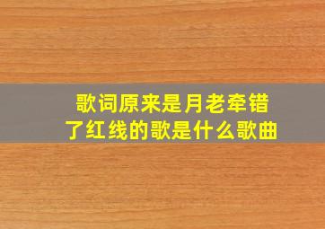 歌词原来是月老牵错了红线的歌是什么歌曲