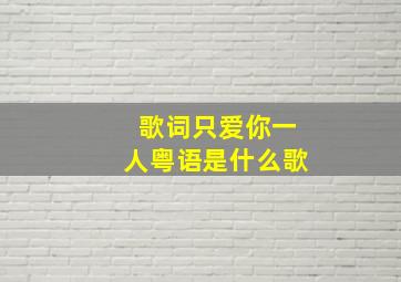 歌词只爱你一人粤语是什么歌