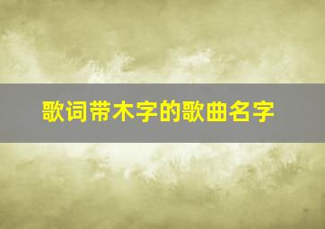 歌词带木字的歌曲名字