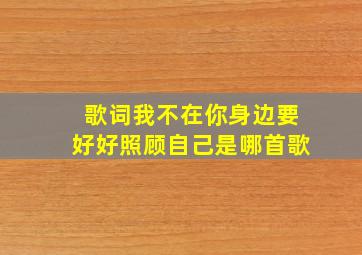 歌词我不在你身边要好好照顾自己是哪首歌