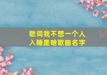 歌词我不想一个人入睡是啥歌曲名字