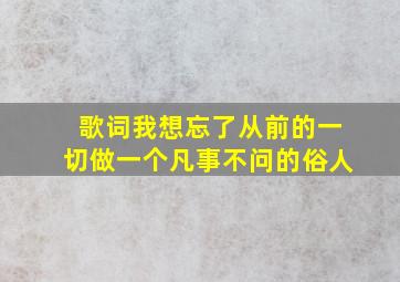 歌词我想忘了从前的一切做一个凡事不问的俗人