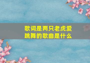 歌词是两只老虎爱跳舞的歌曲是什么