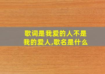 歌词是我爱的人不是我的爱人,歌名是什么