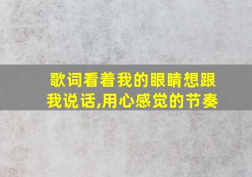 歌词看着我的眼睛想跟我说话,用心感觉的节奏