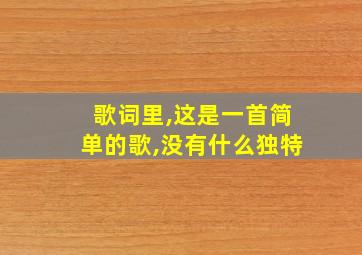 歌词里,这是一首简单的歌,没有什么独特