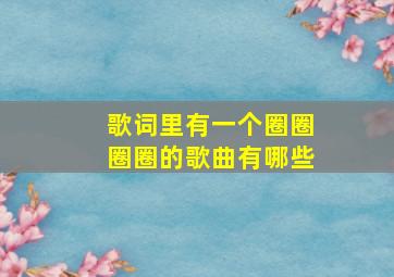 歌词里有一个圈圈圈圈的歌曲有哪些