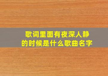 歌词里面有夜深人静的时候是什么歌曲名字