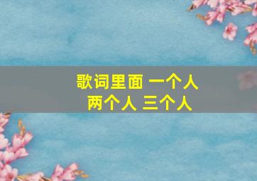 歌词里面 一个人 两个人 三个人