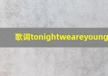 歌词tonightweareyoung歌名