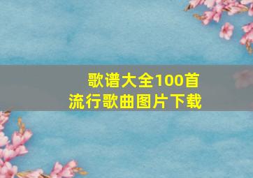 歌谱大全100首流行歌曲图片下载