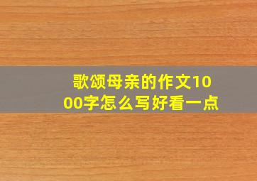 歌颂母亲的作文1000字怎么写好看一点