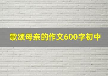 歌颂母亲的作文600字初中