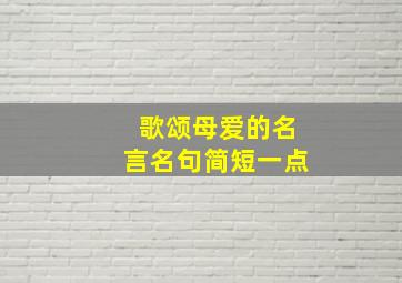 歌颂母爱的名言名句简短一点