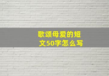 歌颂母爱的短文50字怎么写