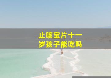 止咳宝片十一岁孩子能吃吗