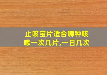 止咳宝片适合哪种咳嗽一次几片,一日几次