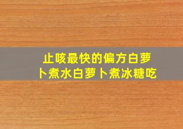 止咳最快的偏方白萝卜煮水白萝卜煮冰糖吃