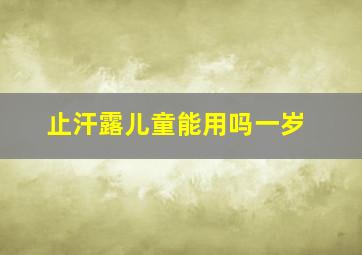 止汗露儿童能用吗一岁