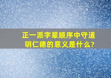 正一派字辈顺序中守道明仁德的意义是什么?