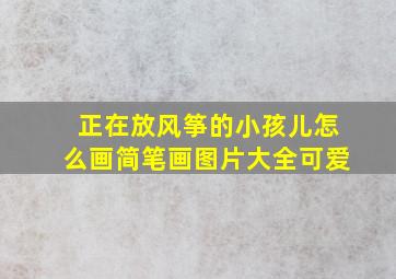 正在放风筝的小孩儿怎么画简笔画图片大全可爱